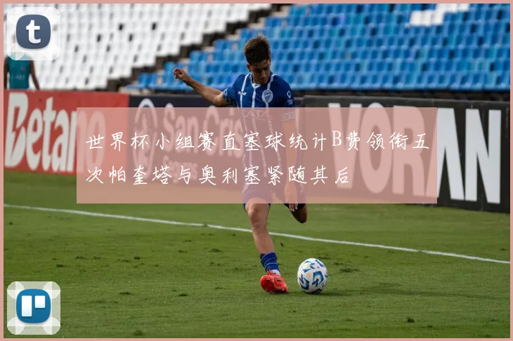 世界杯小组赛直塞球统计B费领衔五次帕奎塔与奥利塞紧随其后