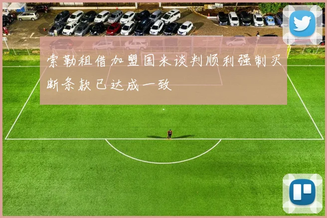索勒租借加盟国米谈判顺利强制买断条款已达成一致