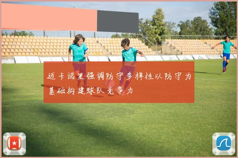 迈卡诺里强调防守多样性以防守为基础构建球队竞争力